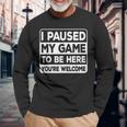 I Paused My Game To Be Here You're Welcome Gamer Gaming Long Sleeve T-Shirt Gifts for Old Men