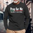 Pray My Mother-In-Law Is Italian Hilarious Joke Long Sleeve T-Shirt Gifts for Old Men