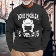 Your Problem Is Obvious Your Head Is Up Your Ass Long Sleeve T-Shirt Gifts for Old Men