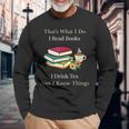 That's What I Do I Read Books I Drink Tea And I Know Things Long Sleeve T-Shirt Gifts for Old Men