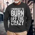 I Workout To Burn Off The Crazy Gym Long Sleeve T-Shirt Gifts for Old Men