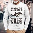 Always Be Yourself Unless You Can Be An Orca Long Sleeve T-Shirt Gifts for Old Men