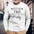 Taco Lover Feed Me Tacos And Tell Me Im Pretty Long Sleeve T-Shirt Gifts for Old Men