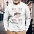 Oyster Moister Shuck Whatever Makes Your Oyster Shucking Long Sleeve T-Shirt Gifts for Old Men