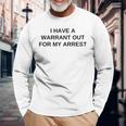 I Have A Warrant Out For My Arrest College Novelty Long Sleeve T-Shirt Gifts for Old Men