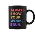 Always Show Your Work Bruh Math Sarcastic Teacher Coffee Mug