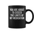 You Are About To Exceed The Limits Of My Medication Coffee Mug