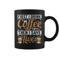 First I Drink Coffee Then I Save Lives Nurse Caregiver Coffee Mug