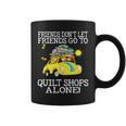 Friends Don't Let Friend Go To Quilt Shops Alone Coffee Mug