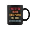 I Hate You I Hate This Place See You Tomorrow Quote Coffee Mug