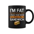 I'm Fat Because I Fuck Your Mom Sandwich Coffee Mug