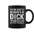 I'm Not Always A Dick Just Kidding Go Fuck Yourself Coffee Mug