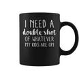 I Need A Double Shot Of Whatever My Kids Are On Coffee Mug