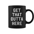 Get That Outta Here Coffee Mug