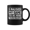 I Paused My Game To Be Here You're Welcome Gamer Gaming Coffee Mug