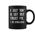 I Say Idk But Trust Me I Be Knowing I Don't Know Coffee Mug