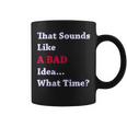 That Sounds Like A Bad Idea What Time Coffee Mug