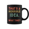 That's A Horrible Idea What Time Sarcastic Coffee Mug