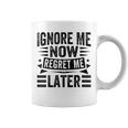 Ignore Me Now Regret Me Later Coffee Mug