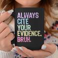 Always Cite Your Evidence Bruh English Prove It Bruh Teacher Coffee Mug Funny Gifts