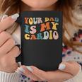 Your Dad Is My Cardio On Back Fathers Day Mens Coffee Mug Unique Gifts