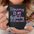 February Is My Birthday The Whole Month February Coffee Mug Unique Gifts