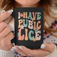 I Have Pubic Lice Groovy Sarcastic Meme Coffee Mug Funny Gifts