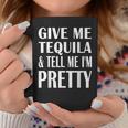 Give Me Tequila And Tell Me I'm Pretty Drinking Coffee Mug Unique Gifts
