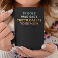 If Golf Was Easy They'd Call It Your Mom Coffee Mug Funny Gifts