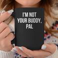 I'm Not Your Buddy Pal Coffee Mug Unique Gifts