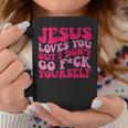 Jesus Loves You But I Don't Go Fuck Yourself Coffee Mug Unique Gifts