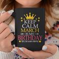 Keep Calm March Is My Birthday Yes The Whole Month Coffee Mug Funny Gifts