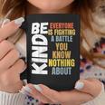 Be Kind Everyone Is Fighting A Battle You Know Nothing About Coffee Mug Unique Gifts
