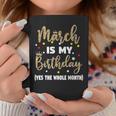 March Is My Birthday The Whole Month March Birthday Women Coffee Mug Unique Gifts