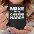 Mike Who Cheese Harry Coffee Mug Unique Gifts