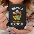 Nacho Average Groom Wedding Fun Future Husband Cinco De Mayo Coffee Mug Unique Gifts