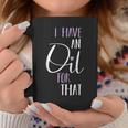 I Have An Oil For That Love Inspirational Quote Simple Coffee Mug Unique Gifts