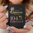 This Queen Makes 104 Look Fabulous 104Th Birthday B-Day Coffee Mug Unique Gifts