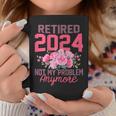 Retired 2024 Not My Problem Retirement For 2024 Coffee Mug Unique Gifts