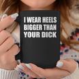 I Wear Heels Bigger Than Your Dick Adult Saying Coffee Mug Unique Gifts