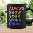 Always Show Your Work Bruh Math Sarcastic Teacher Coffee Mug Gifts ideas
