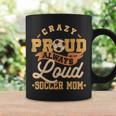 Crazy Proud Always Loud Soccer Mom Goalkeeper Mother's Day Coffee Mug Gifts ideas