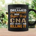 I Never Dreamed That Someday I'd Be A Super Sexy Cna But Coffee Mug Gifts ideas