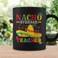 Nacho Average Teacher Cinco De Mayo Mexican Teacher Coffee Mug Gifts ideas