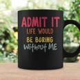 Saying Admit It Life Would Be Boring Without Me Coffee Mug Gifts ideas