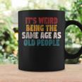 It's Weird Being The Same Age As Old People Sarcastic Coffee Mug Gifts ideas