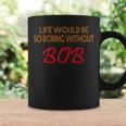 Life Would Be So Boring Without Bob Coffee Mug Gifts ideas
