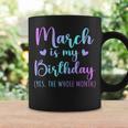 March Is My Birthday Yes The Whole Month March 2024 Coffee Mug Gifts ideas