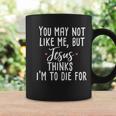 You May Not Like Me But Jesus Thinks I'm To Die For Coffee Mug Gifts ideas