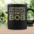 Name Bob Of Course I'm Right I'm Bob Coffee Mug Gifts ideas